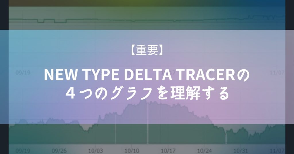 【重要】NEW TYPE DELTA TRACERの４つのグラフを理解する