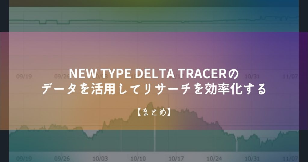 【まとめ】NEW TYPE DELTA TRACERのデータを活用してリサーチを効率化する