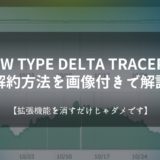 NEW TYPE DELTA TRACERの解約方法を画像付きで解説【拡張機能を消すだけじゃダメです】
