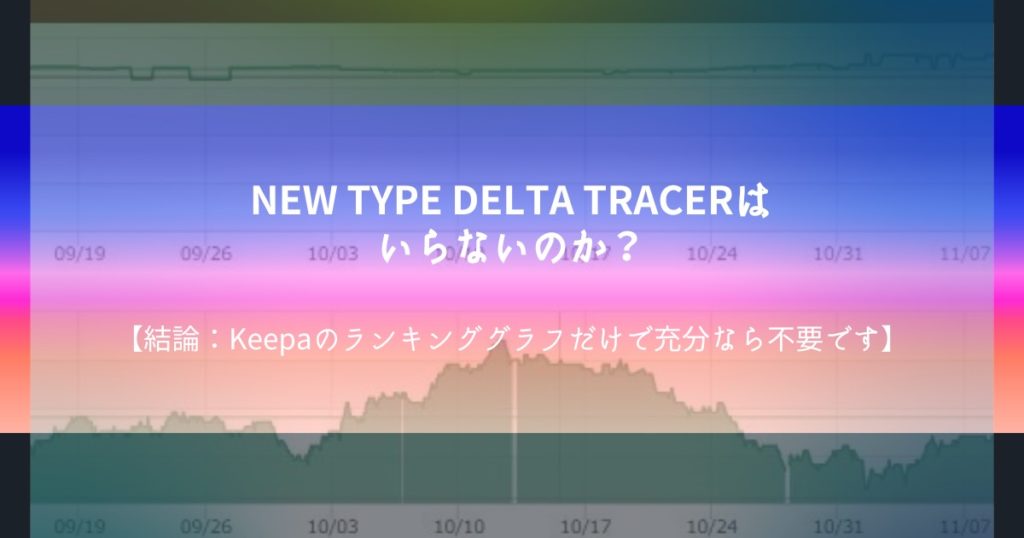 NEW TYPE DELTA TRACERはいらないのか？【結論：Keepaのランキンググラフだけで充分なら不要です】