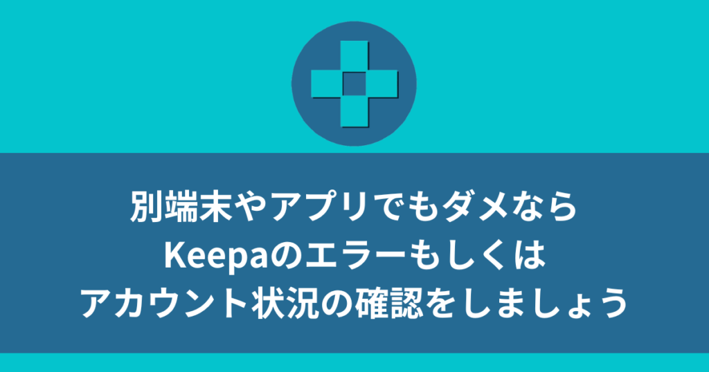 別端末やアプリでもダメならKeepaのエラーもしくはアカウント状況の確認をしましょう