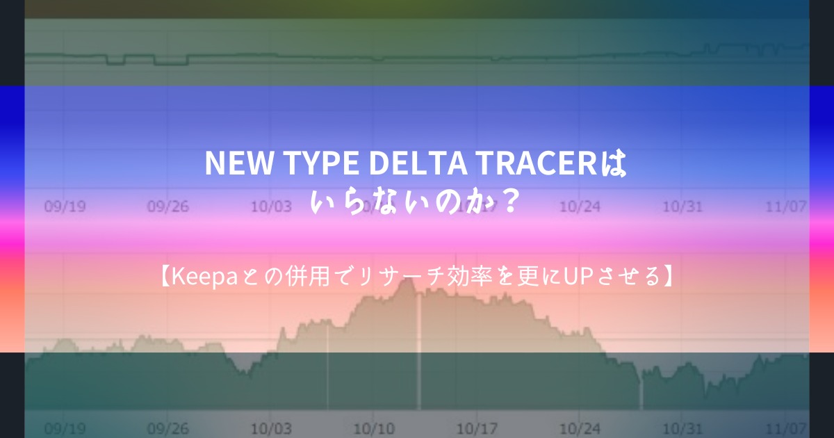 NEW TYPE DELTA TRACERはいらないのか？【Keepaとの併用でリサーチ効率を更にUPさせる】