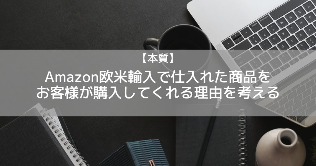 【本質】Amazon欧米輸入で仕入れた商品をお客様が購入してくれる理由を考える
