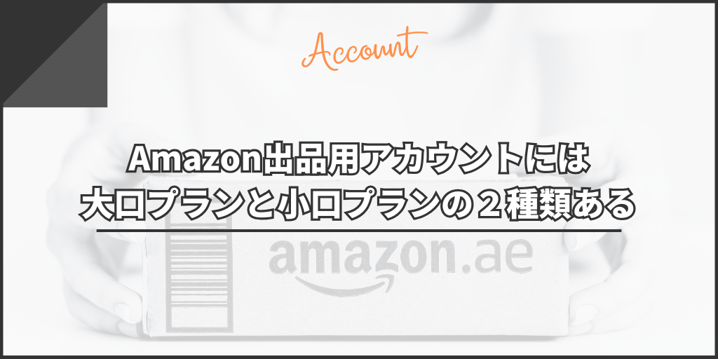Amazon出品用アカウントには大口プランと小口プランの２種類ある
