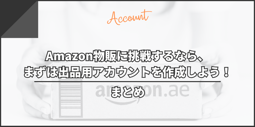 【まとめ】Amazon物販に挑戦するなら、まずは出品用アカウントを作成しよう！