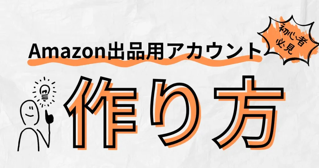 Amazon出品用アカウントの作り方を画像付きで解説