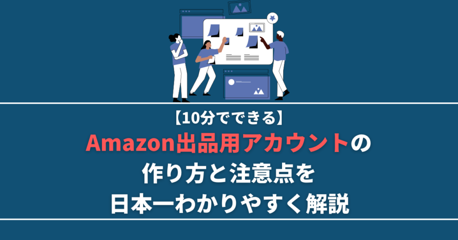 【10分でできる】Amazon出品用アカウントの作り方と注意点を日本一わかりやすく解説します