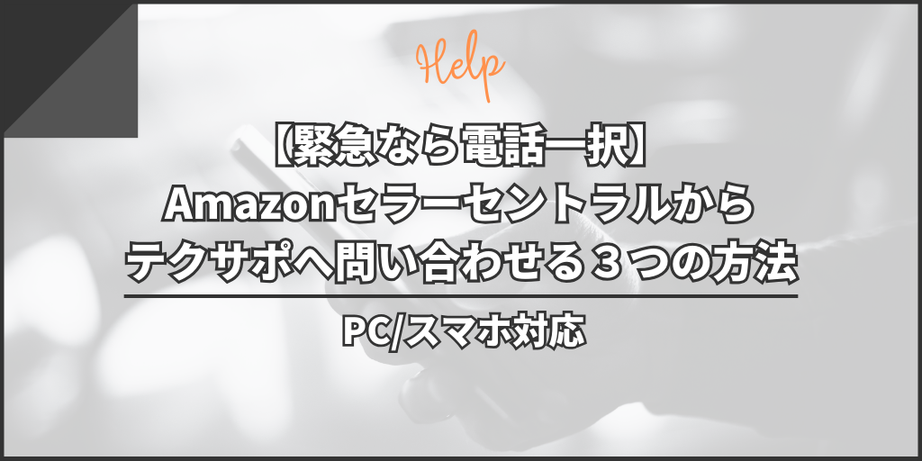 【緊急なら電話一択】Amazonセラーセントラルからテクサポへ問い合わせる3つの方法【PC/スマホ対応】