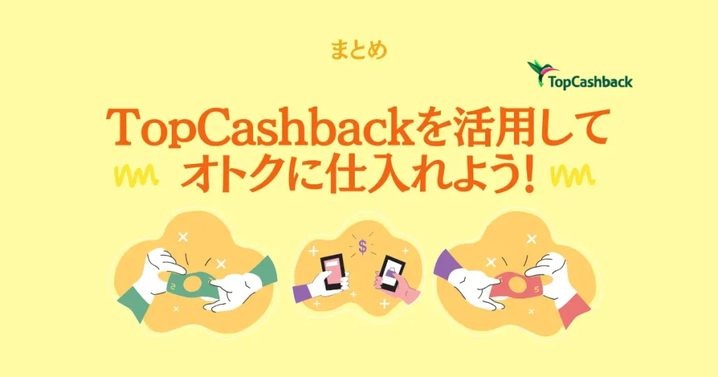 【まとめ】TopCashbackを活用してオトクに仕入れよう！