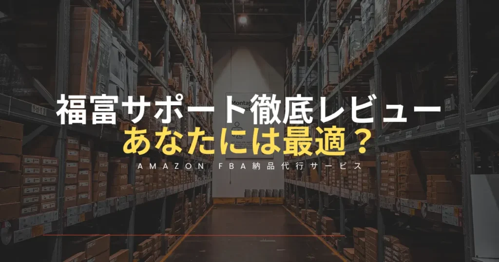 福富サポートのAmazon FBA納品代行サービスを徹底レビュー｜あなたに最適かどうかわかります