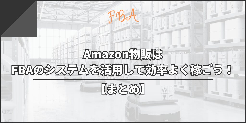 【まとめ】Amazon物販はFBAのシステムを活用して効率よく稼ごう！