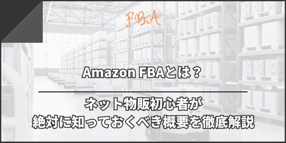 Amazon FBAとは？ネット物販初心者が絶対に知っておくべき概要を徹底解説