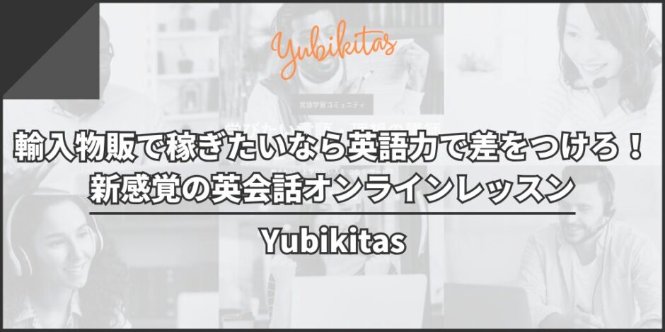 【Yubikitas】輸入物販ビジネスで本気で稼ぎたいなら英語力で差をつけろ！新感覚の英会話オンラインレッスン