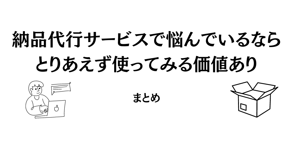 【まとめ】納品代行サービスで悩んでいるならとりあえず使ってみる価値あり