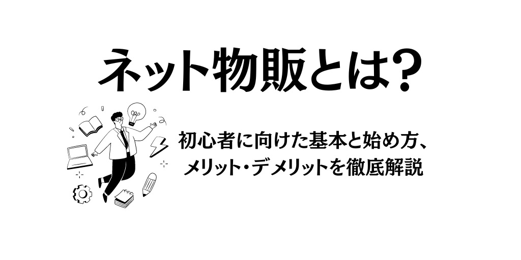 ネット物販とは？初心者に向けた基本と始め方、メリット・デメリットを徹底解説