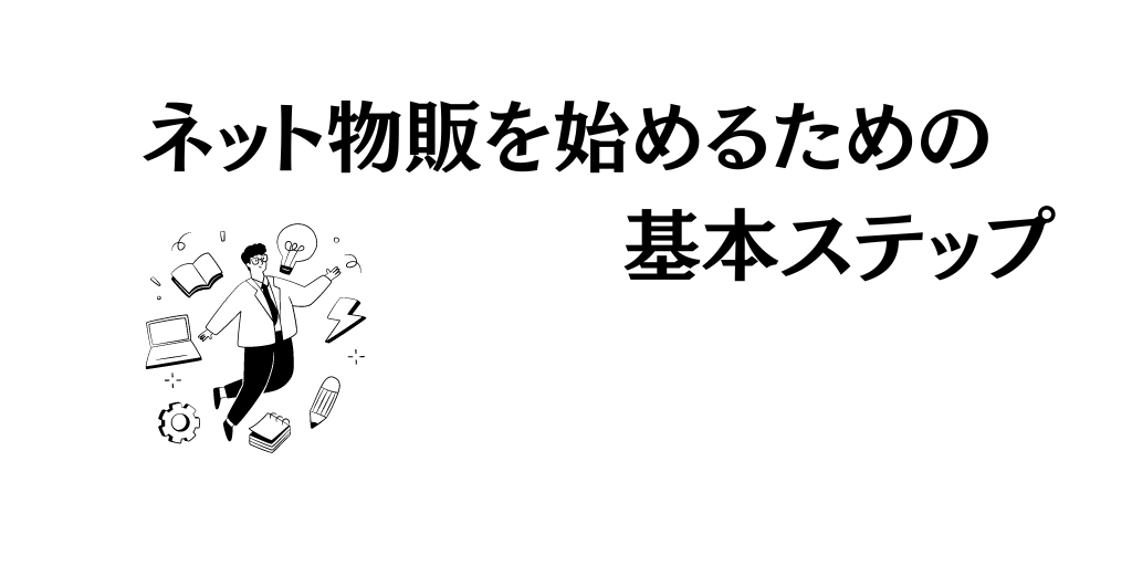 ネット物販を始めるための基本ステップ