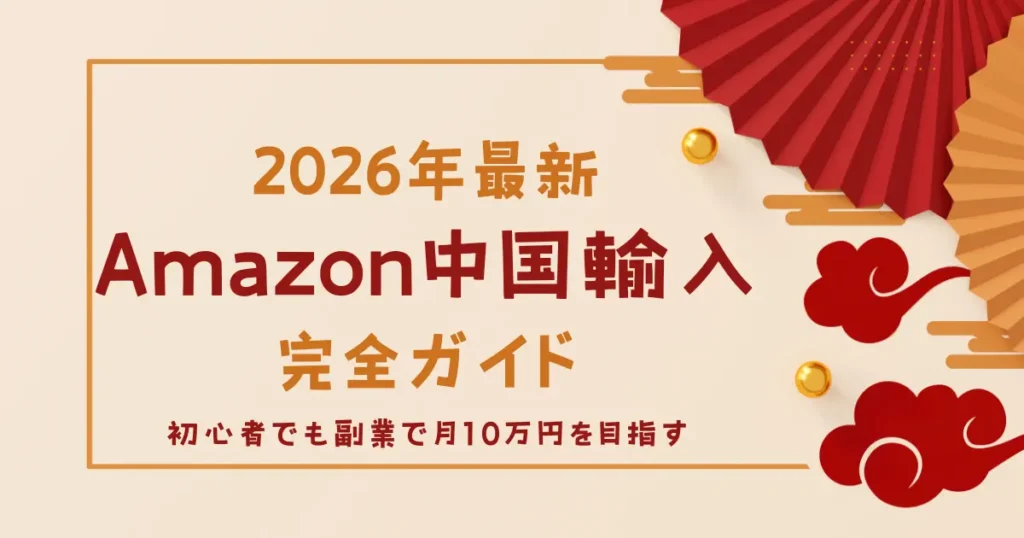 【2026年最新】Amazon中国輸入で稼ぐための完全ガイド！初心者でも副業で月10万円を目指す