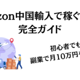 【2024年最新】Amazon中国輸入で稼ぐための完全ガイド！初心者でも副業で月10万円を目指す
