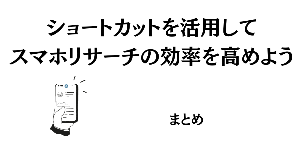 【まとめ】ショートカットを活用すればスマホリサーチがはかどる！