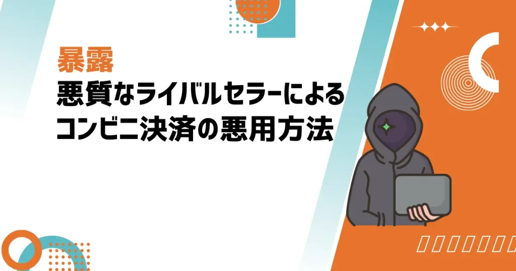 悪質なライバルセラーによるコンビニ決済の悪用手法