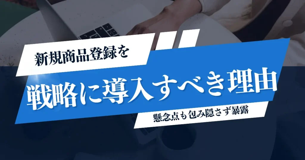 欧米輸入セラーが新規商品登録を戦略に導入すべき理由と懸念点