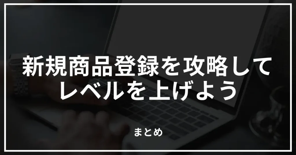 【まとめ】新規商品登録を攻略してAmazon物販のレベルを上げよう