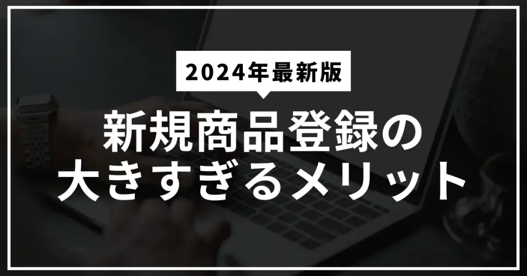 Amazonの新規商品登録の大きすぎる６つのメリット