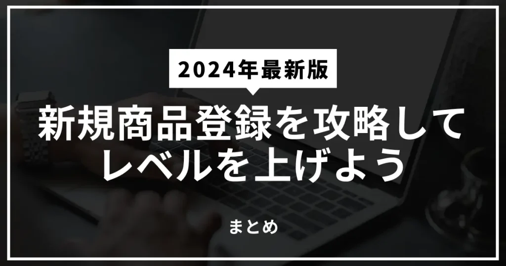 【まとめ】新規商品登録を攻略してAmazon物販のレベルを上げよう