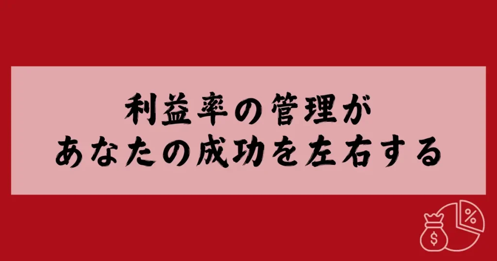 【まとめ】利益率の管理があなたの成功を左右する