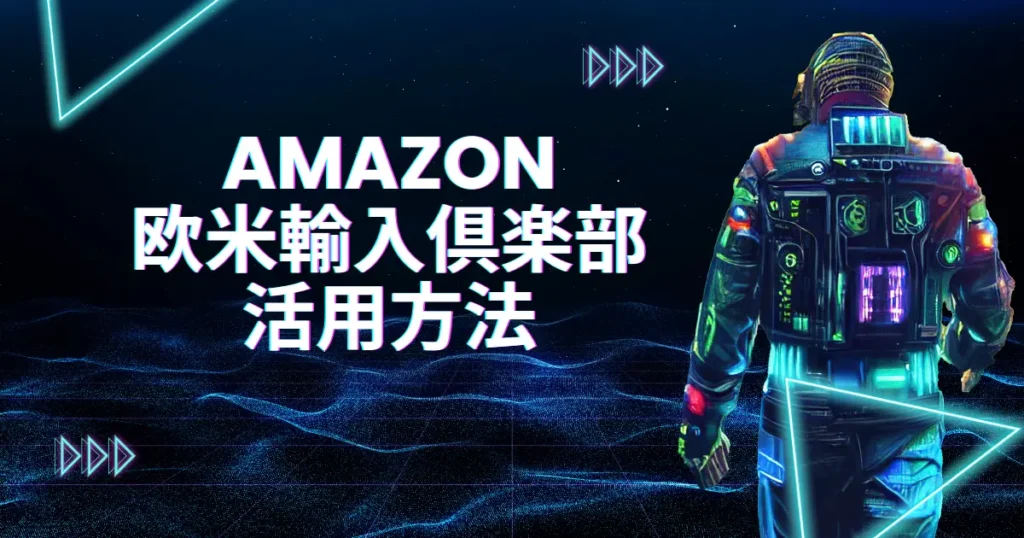 Amazon欧米輸入倶楽部の活用方法