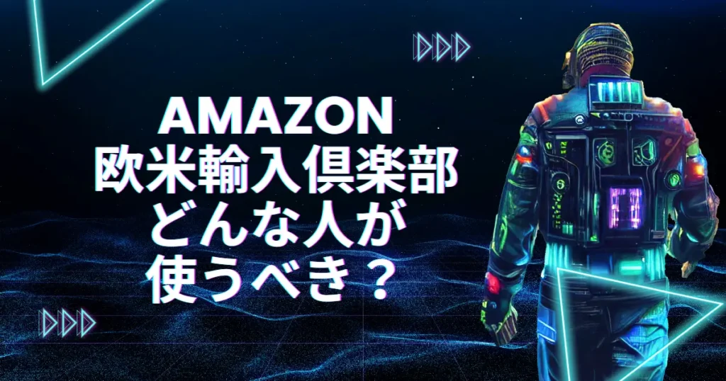 Amazon欧米輸入倶楽部はどんな人が使うべき？