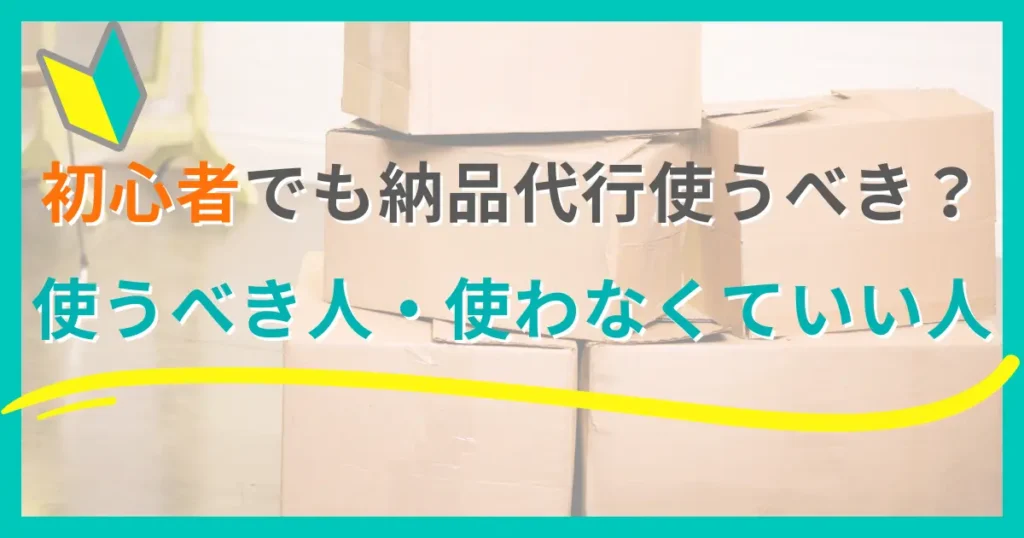 初心者から納品代行を使うべき人・使わなくていい人