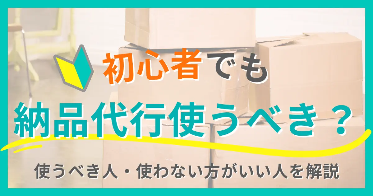 初心者でもAmazon納品代行はアリ？使うべき人・やめたほうがいい人を解説