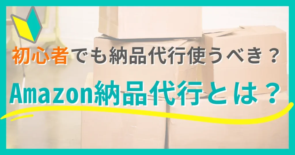 Amazon納品代行とは？初心者にもわかる基本解説