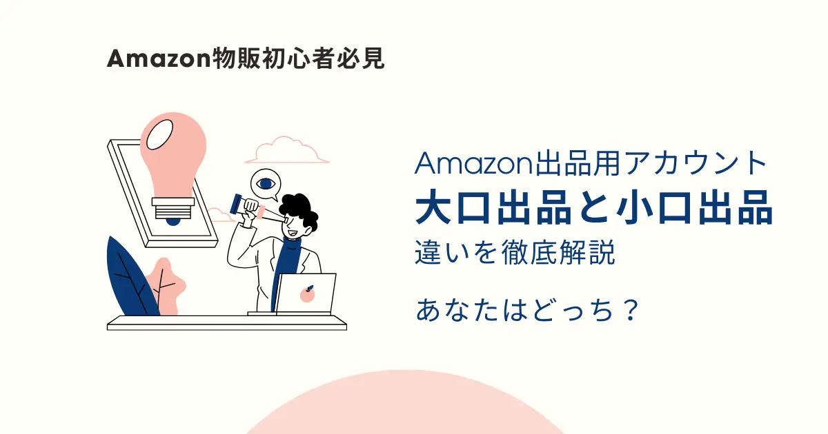 Amazon出品用アカウントの大口出品と小口出品の違いを初心者向けに徹底解説｜あなたに合うのはどっち？