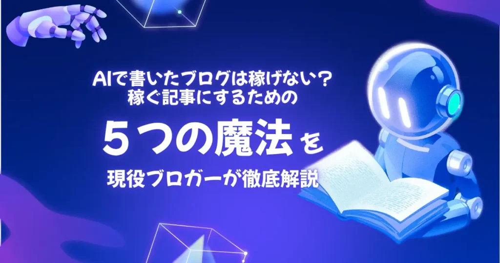 AIで書いたブログは稼げない？稼ぐ記事にする５つの魔法を現役ブロガーが解説