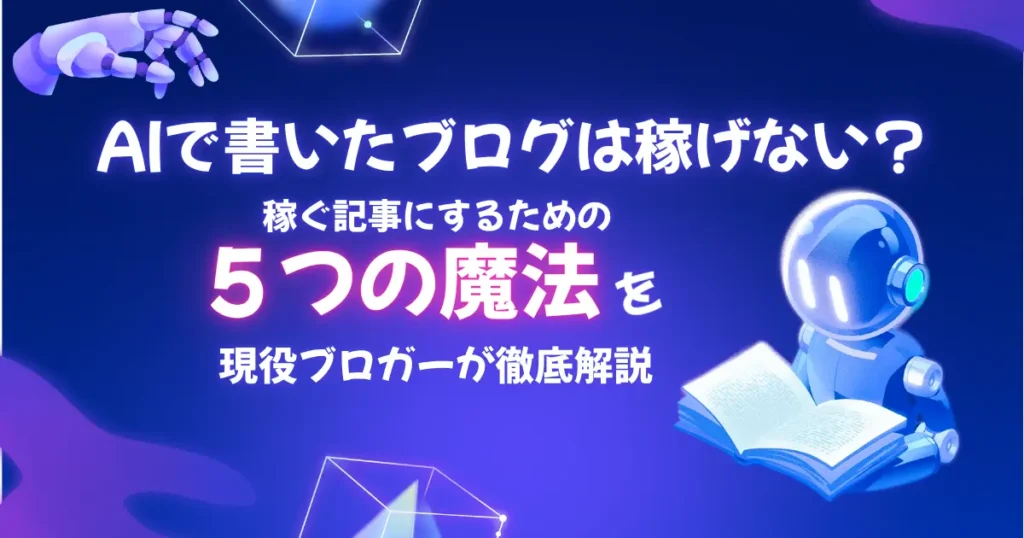 AIで書いたブログは稼げない？稼ぐ記事にする５つの魔法を現役ブロガーが解説
