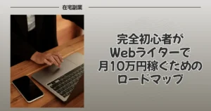 完全初心者がWebライターで月10万円稼ぐためのロードマップ