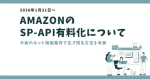 【2026年1月31日】AmazonのSP-API有料化について|今後のネット物販業界で生き残る方法を考察