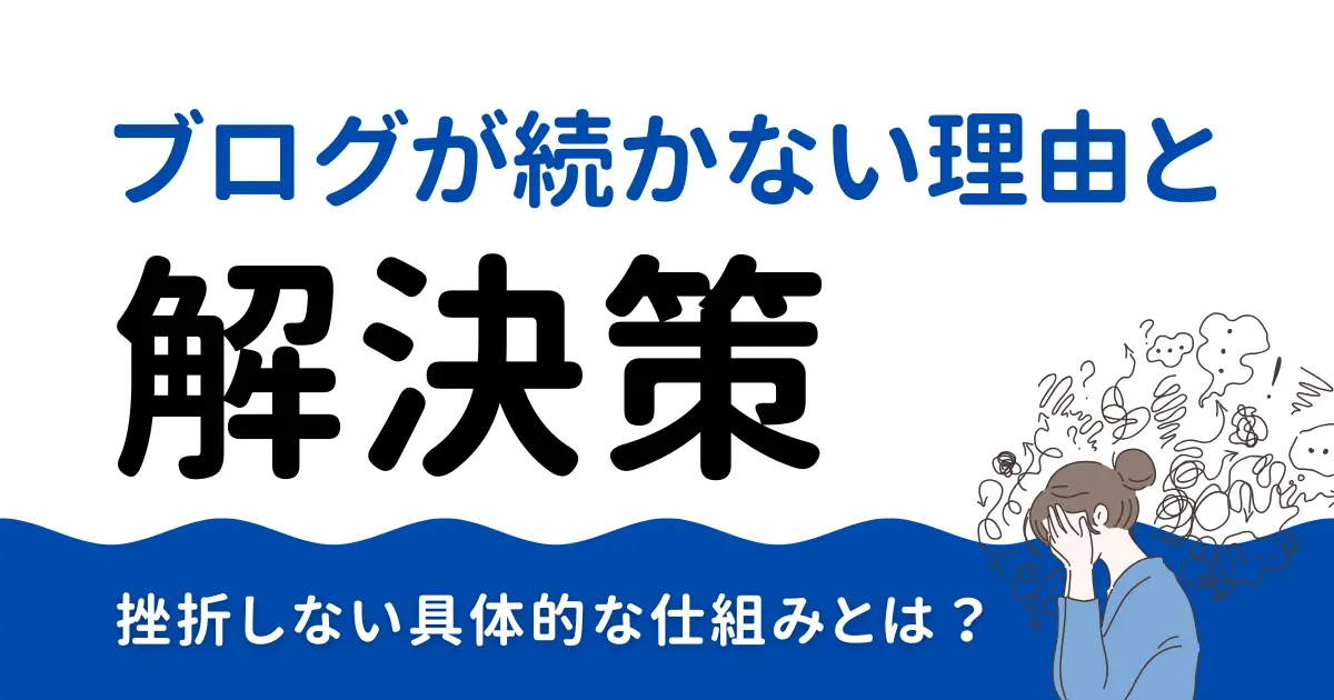 ブログが続かない理由と解決策｜挫折しない具体的な仕組みとは？