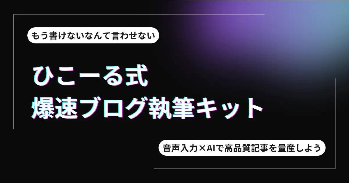 ひこーる式 爆速ブログ執筆キット|音声×AIで高品質記事を量産しよう
