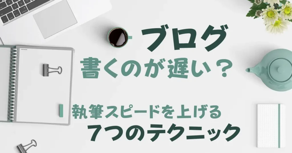 ブログ書くのが遅い？｜執筆スピードを上げる７つのテクニック