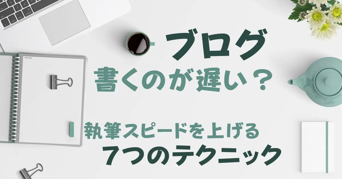 ブログ書くのが遅い？｜執筆スピードを上げる７つのテクニック