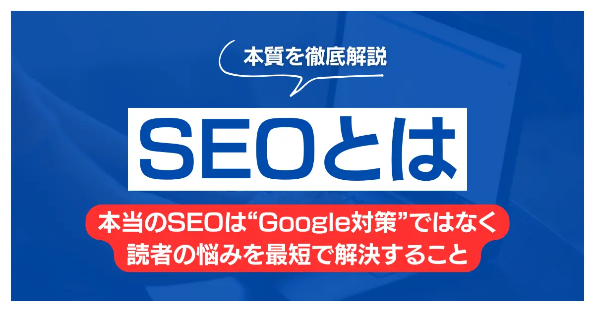 SEOとは？本質は“Google対策”ではなく読者の悩みを最短で解決すること