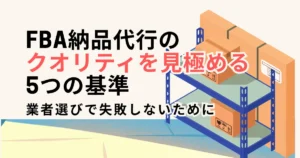 FBA納品代行のクオリティを見極める5つの基準｜業者選びで失敗しない方法