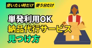 単発でも使える納品代行サービスの見つけ方とおすすめの業者