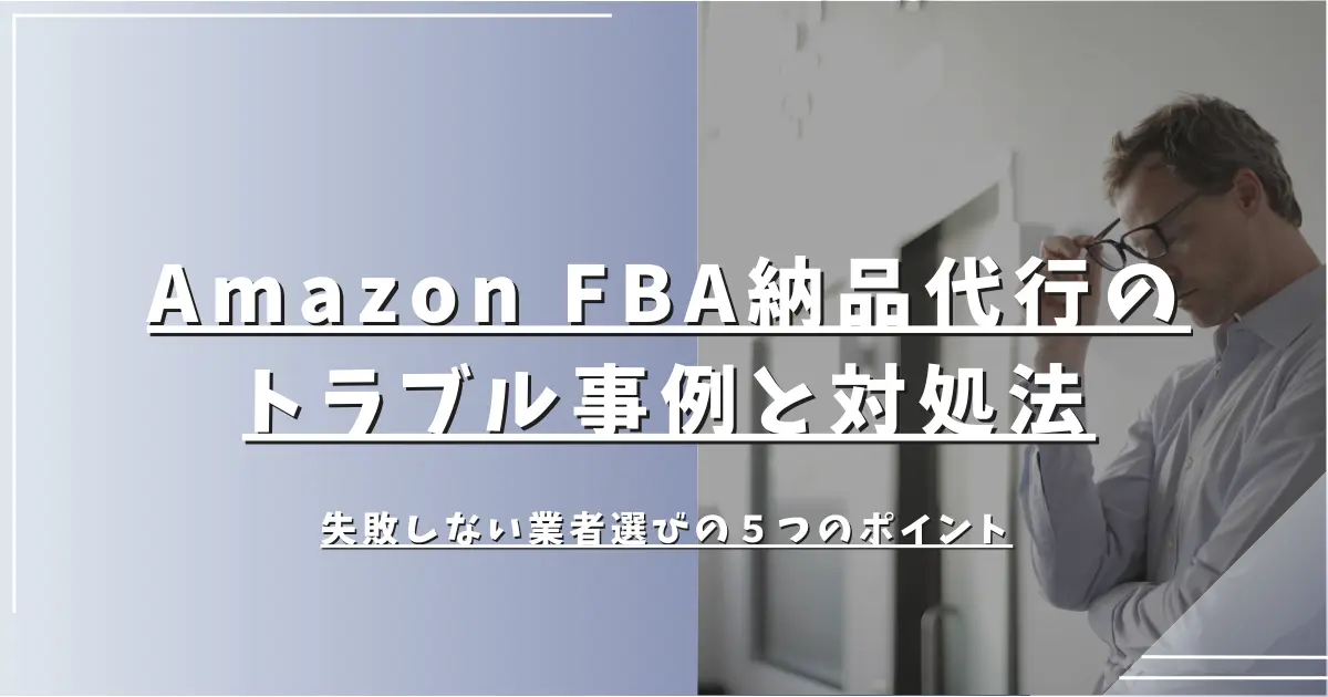 Amazon FBA納品代行のトラブル事例と対処法｜失敗しない業者選びの５つのポイント