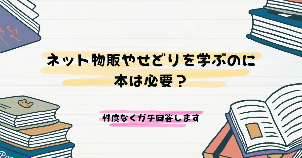 ネット物販やせどりを学ぶのに本は必要？忖度なくガチ回答します