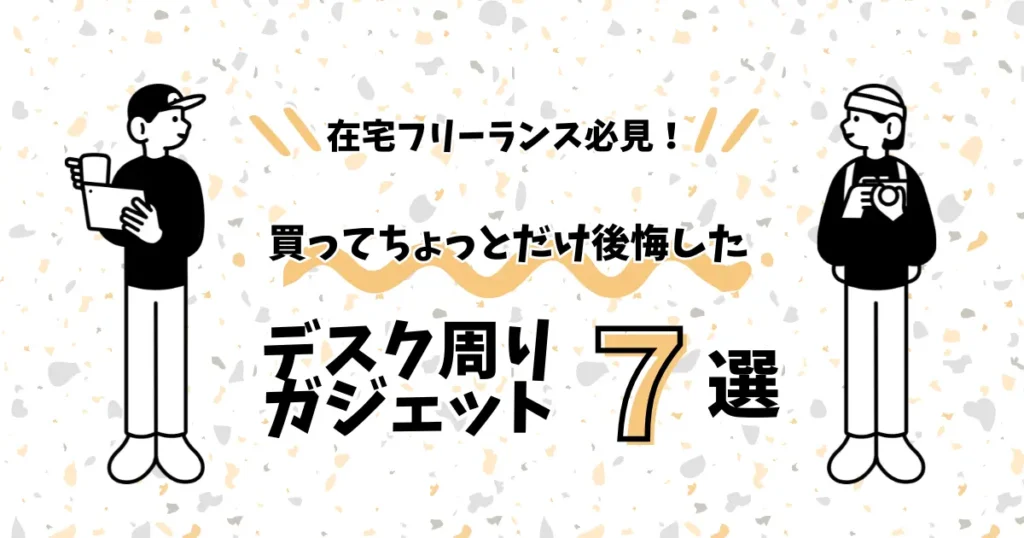 在宅ワーカー必見！買ってちょっとだけ後悔したデスク周りガジェット7選