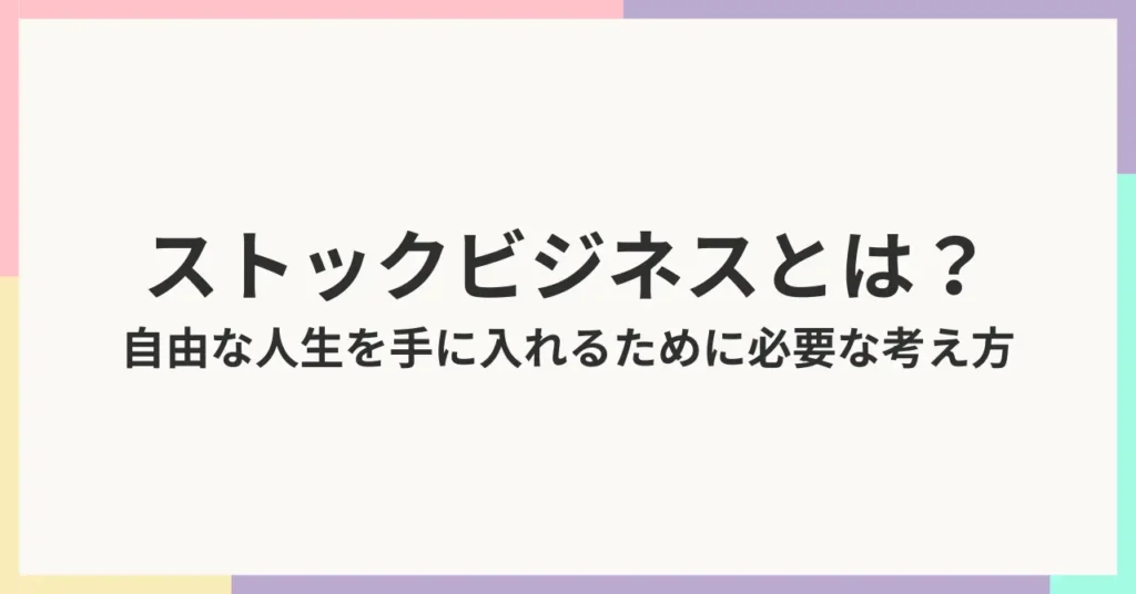 ストックビジネスとは？自由な人生を手に入れるために必要な考え方